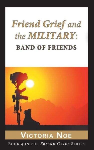 Cover for Noe, Victoria (Alliance of Independent Authors, Chicago Writers Association, ACT UP/NY) · Friend Grief and the Military: Band of Friends (Paperback Book) (2014)