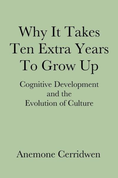 Cover for Anemone Cerridwen · Why It Takes Ten Extra Years to Grow Up: Cognitive Development and the Evolution of Culture (Paperback Book) (2014)