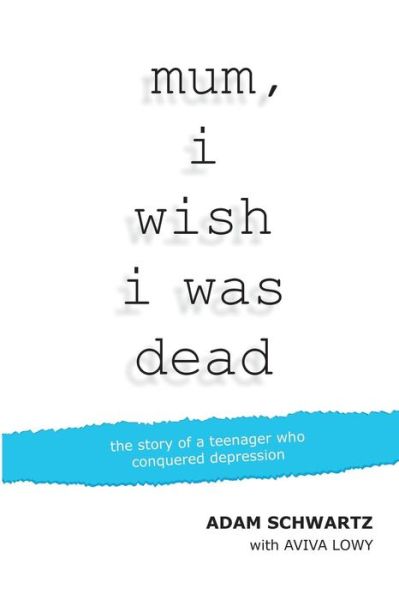 Cover for Adam Schwartz · Mum, I Wish I Was Dead: the Story of a Teenager Who Conquered Depression (Paperback Book) (2015)