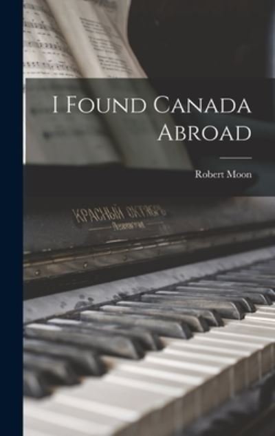 Cover for Robert Moon · I Found Canada Abroad (Inbunden Bok) (2021)