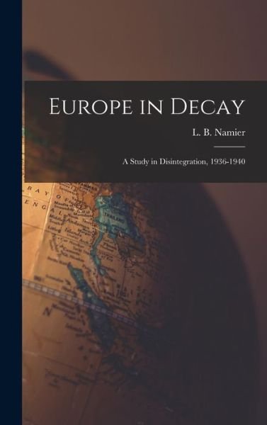 Cover for L B (Lewis Bernstein) 1888 Namier · Europe in Decay; a Study in Disintegration, 1936-1940 (Innbunden bok) (2021)