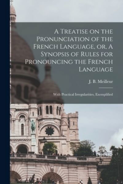 A Treatise on the Pronunciation of the French Language, or, A Synopsis of Rules for Pronouncing the French Language [microform] - J B (Jean Baptiste) 1796 Meilleur - Livros - Legare Street Press - 9781013901102 - 9 de setembro de 2021