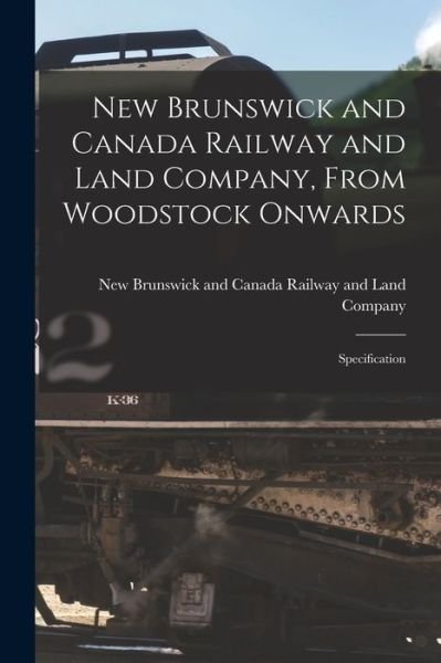 Cover for New Brunswick and Canada Railway and · New Brunswick and Canada Railway and Land Company, From Woodstock Onwards [microform]: Specification (Paperback Bog) (2021)