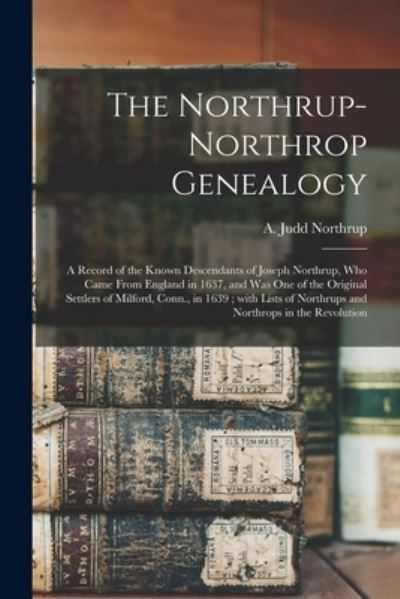 Cover for A Judd (Ansel Judd) 1833- Northrup · The Northrup-Northrop Genealogy: a Record of the Known Descendants of Joseph Northrup, Who Came From England in 1637, and Was One of the Original Settlers of Milford, Conn., in 1639; With Lists of Northrups and Northrops in the Revolution (Paperback Book) (2021)