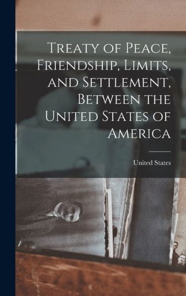 Cover for United States · Treaty of Peace, Friendship, Limits, and Settlement, Between the United States of America (Book) (2022)