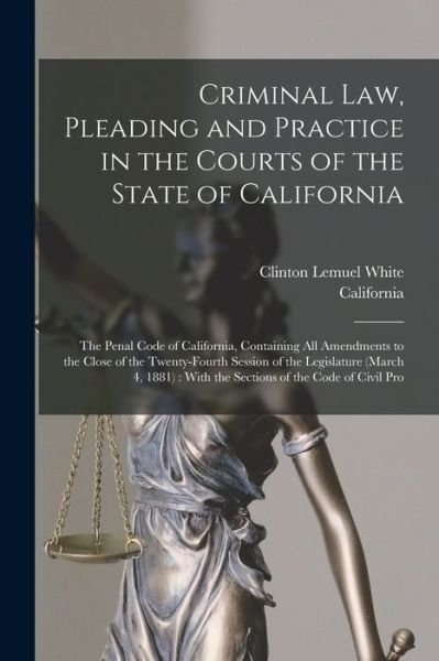 Cover for California · Criminal Law, Pleading and Practice in the Courts of the State of California : The Penal Code of California, Containing All Amendments to the Close of the Twenty-Fourth Session of the Legislature (Buch) (2022)