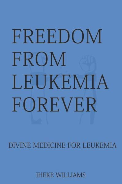 Cover for Iheke Williams · FREEDOM FROM LEUKEMIA FOREVER : Divine Medicine for Leukemia (Paperback Book) (2019)