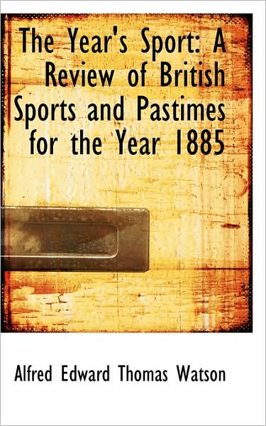 Cover for Alfred Edward Thomas Watson · The Year's Sport: a Review of British Sports and Pastimes for the Year 1885 (Paperback Book) (2009)