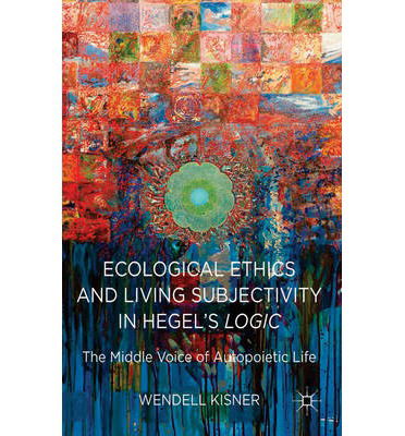 Ecological Ethics and Living Subjectivity in Hegel's Logic: The Middle Voice of Autopoietic Life - W. Kisner - Bücher - Palgrave Macmillan - 9781137412102 - 11. Juni 2014