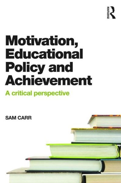 Cover for Carr, Sam (University of Bath, UK) · Motivation, Educational Policy and Achievement: A critical perspective (Pocketbok) (2015)