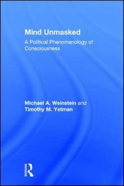 Cover for Michael A. Weinstein · Mind Unmasked: A Political Phenomenology of Consciousness (Hardcover Book) (2017)