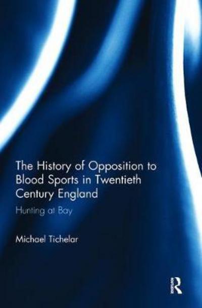 Cover for Tichelar, Michael (University of the West of England, UK) · The History of Opposition to Blood Sports in Twentieth Century England: Hunting at Bay (Paperback Book) (2018)