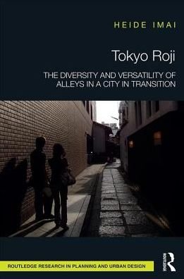 Cover for Heide Imai · Tokyo Roji: The Diversity and Versatility of Alleys in a City in Transition - Routledge Research in Planning and Urban Design (Gebundenes Buch) (2017)