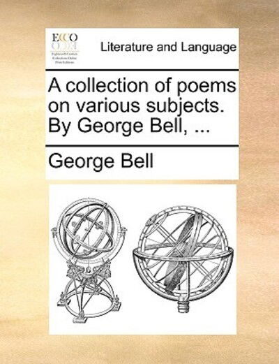 Cover for George Bell · A Collection of Poems on Various Subjects. by George Bell, ... (Paperback Book) (2010)