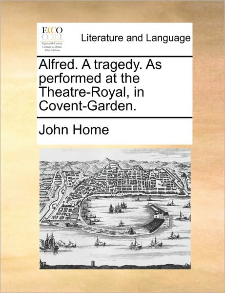 Cover for John Home · Alfred. a Tragedy. As Performed at the Theatre-royal, in Covent-garden. (Taschenbuch) (2010)