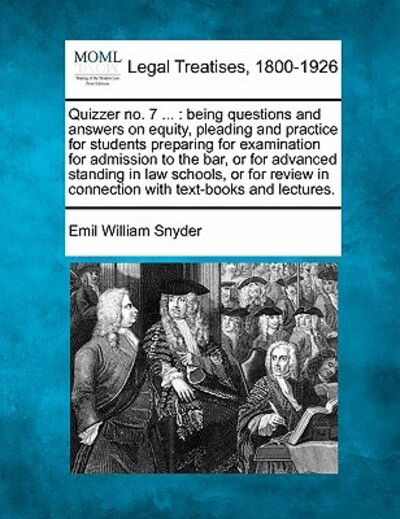 Quizzer No. 7 ...: Being Questions and Answers on Equity, Pleading and Practice for Students Preparing for Examination for Admission to T - Emil William Snyder - Books - Gale Ecco, Making of Modern Law - 9781240132102 - December 20, 2010