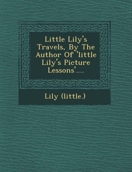 Cover for Lily (Little.) · Little Lily's Travels, by the Author of 'little Lily's Picture Lessons'.... (Paperback Bog) (2012)