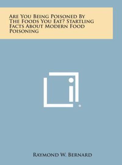 Cover for Raymond W Bernard · Are You Being Poisoned by the Foods You Eat? Startling Facts About Modern Food Poisoning (Hardcover Book) (2013)