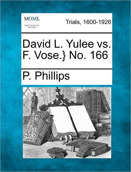 David L. Yulee vs. F. Vose.} No. 166 - P Phillips - Books - Gale Ecco, Making of Modern Law - 9781275077102 - February 14, 2012