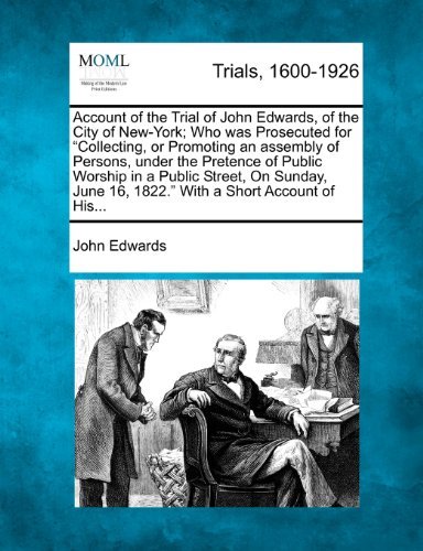 Cover for John Edwards · Account of the Trial of John Edwards, of the City of New-york; Who Was Prosecuted for &quot;Collecting, or Promoting an Assembly of Persons, Under the ... 16, 1822.&quot; with a Short Account of His... (Paperback Bog) (2012)