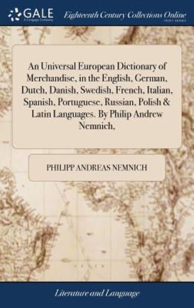 An Universal European Dictionary of Merchandise, in the English, German, Dutch, Danish, Swedish, French, Italian, Spanish, Portuguese, Russian, Polish & Latin Languages. By Philip Andrew Nemnich, - Philipp Andreas Nemnich - Livres - Gale Ecco, Print Editions - 9781379337102 - 17 avril 2018