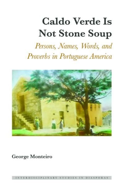 Cover for George Monteiro · Caldo Verde Is Not Stone Soup: Persons, Names, Words, and Proverbs in Portuguese America - Interdisciplinary Studies in Diasporas (Hardcover Book) [New edition] (2017)