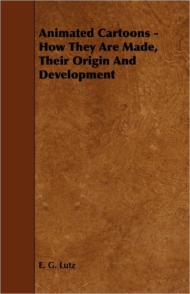 Animated Cartoons - How They Are Made, Their Origin and Development - E. G. Lutz - Books - Horney Press - 9781444651102 - July 24, 2009