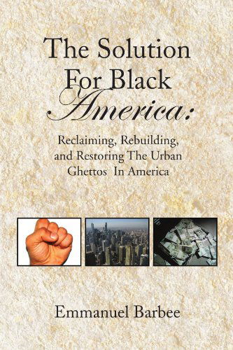 Cover for Emmanuel Barbee · The Solution for Black America:: Reclaiming, Rebuilding, and Restoring the Urban Ghettos  in America (Paperback Book) (2010)