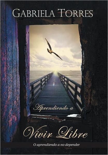 Cover for Gabriela Torres · Aprendiendo a Vivir Libre: O Aprendiendo a No Depender (Hardcover Book) [Spanish edition] (2012)
