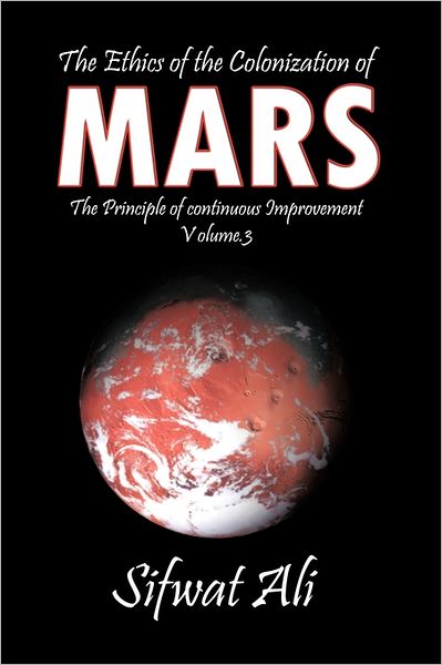 Cover for Sifwat Ali · The Ethics of the Colonization of Mars: Principle of Continuous Improvement Volume 3 (Hardcover Book) (2011)