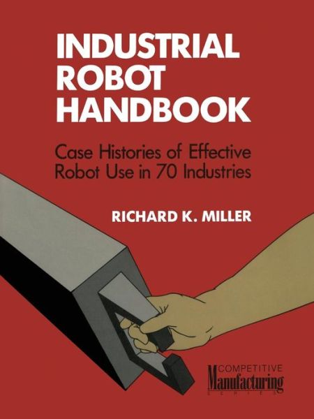 Cover for Richard K. Miller · Industrial Robot Handbook - VNR Competitive Manufacturing Series (Paperback Book) [1989 edition] (2014)