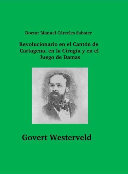 Cover for Govert Westerveld · Doctor Manuel Cárceles Sabater. Revolucionario en el Cantón de Cartagena, en la Cirugía y en el Juego de Damas (Book) (2022)