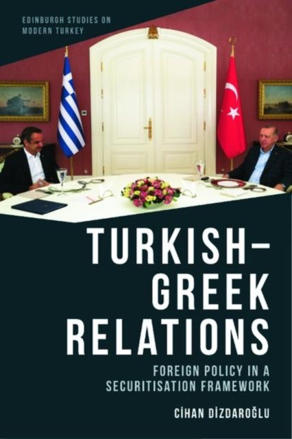 Cover for Cihan Dizdaro?lu · Turkish-Greek Relations: Foreign Policy in a Securitisation Framework - Edinburgh Studies on Modern Turkey (Innbunden bok) (2023)