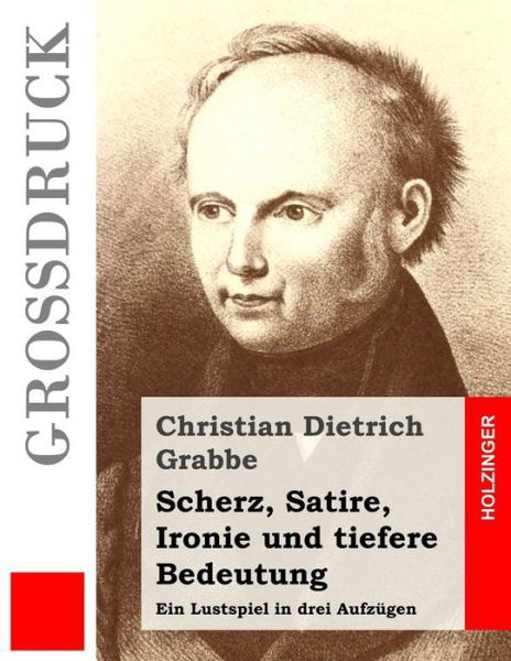 Cover for Christian Dietrich Grabbe · Scherz, Satire, Ironie Und Tiefere Bedeutung (Grossdruck): Ein Lustspiel in Drei Aufzugen (Taschenbuch) (2013)