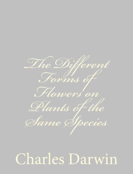 The Different Forms of Flowers on Plants of the Same Species - Charles Darwin - Kirjat - CreateSpace Independent Publishing Platf - 9781489582102 - tiistai 28. toukokuuta 2013