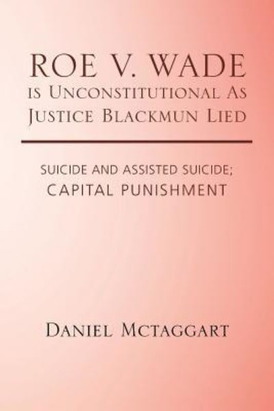 ROE V. WADE is Unconstitutional As Justice Blackmun Lied - Daniel McTaggart - Libros - Trafford Publishing - 9781490782102 - 23 de junio de 2017