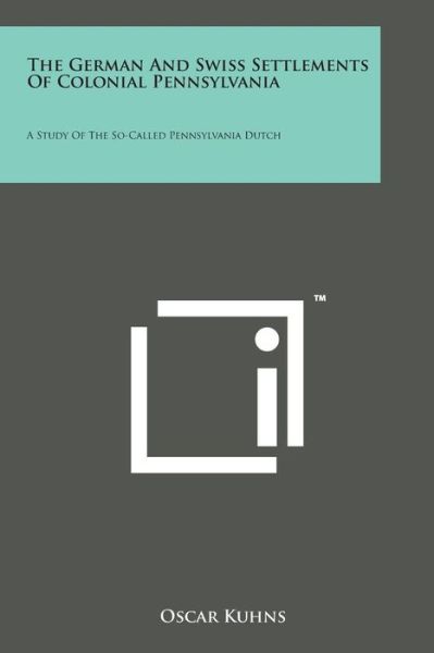 The German and Swiss Settlements of Colonial Pennsylvania: a Study of the So-called Pennsylvania Dutch - Oscar Kuhns - Books - Literary Licensing, LLC - 9781498195102 - August 7, 2014