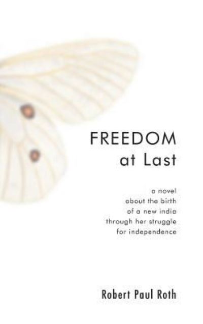 Cover for Robert Paul Roth · Freedom at Last: A Novel about the Birth of a New India Through Her Struggle for Independence (Hardcover Book) (2007)