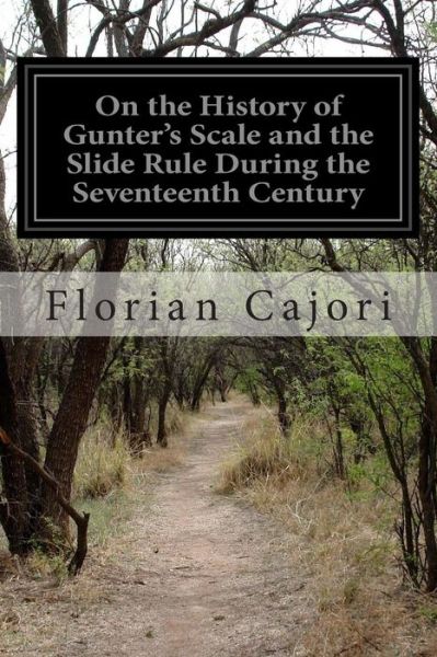 On the History of Gunter's Scale and the Slide Rule During the Seventeenth Century - Florian Cajori - Books - Createspace - 9781502917102 - October 21, 2014