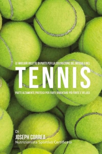 Cover for Correa (Nutrizionista Sportivo Certifica · Le Migliori Ricette Di Piatti Per La Costruzione Del Muscolo Nel Tennis: Piatti Altamente Proteici Per Farti Diventare Piu Forte E Veloce (Paperback Book) (2015)