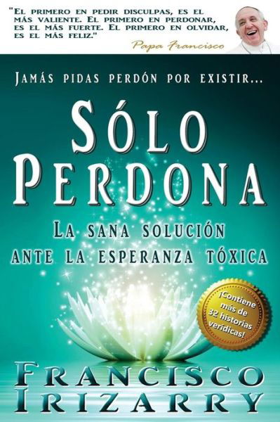 Cover for F J Irizarry · Jamas Pidas Perdon Por Existir... Solo Perdona: Un Libro Para Purificar La Memoria, Vigorizar La Voluntad, Encauzar Sentimientos, Vencer La Dificultad (Paperback Book) (2015)