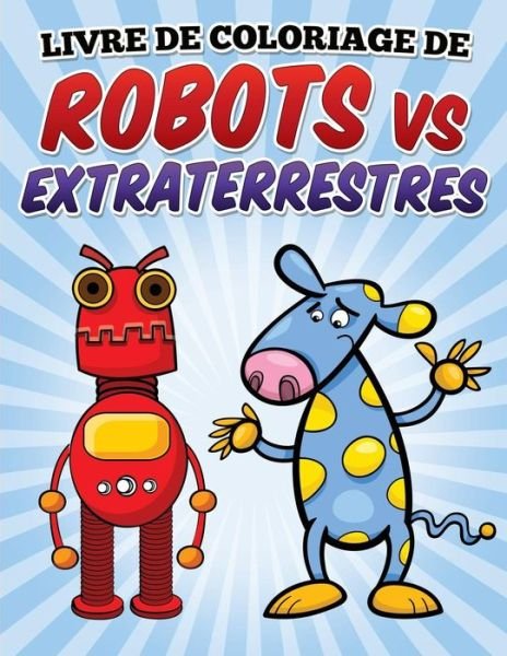 Cover for L L Demaco · Livre De Coloriage De Robots vs Extraterrestres: Coloring and Activity Book for Kids Ages 3-8 (Paperback Book) (2015)