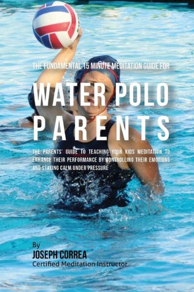 Cover for Correa (Certified Meditation Instructor) · The Fundamental 15 Minute Meditation Guide for Water Polo Parents (Paperback Book) (2016)