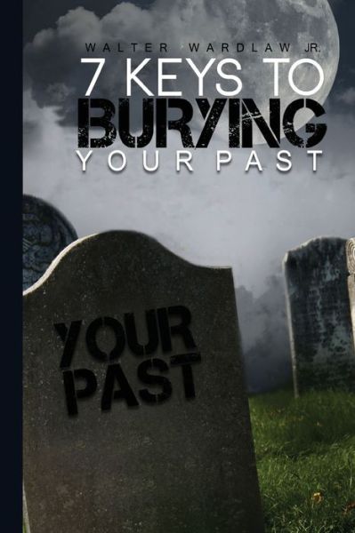 7 Keys to Burying Your Past - Walter Wardlaw Jr - Livres - Createspace Independent Publishing Platf - 9781535009102 - 12 juillet 2016