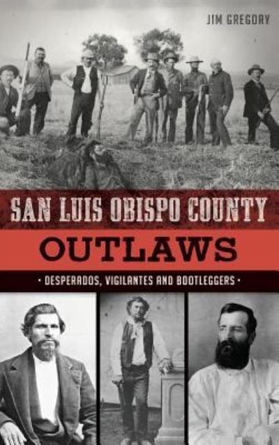 Cover for Jim Gregory · San Luis Obispo County Outlaws : Desperados, Vigilantes and Bootleggers (Hardcover Book) (2017)