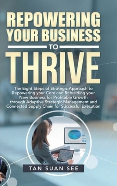 Cover for Suan See Tan · Repowering Your Business to Thrive : The Eight Steps of Strategic Approach to Repowering Your Core and Rebuilding Your New Business for Profitable ... Supply Chain for Successful Execution (Gebundenes Buch) (2021)