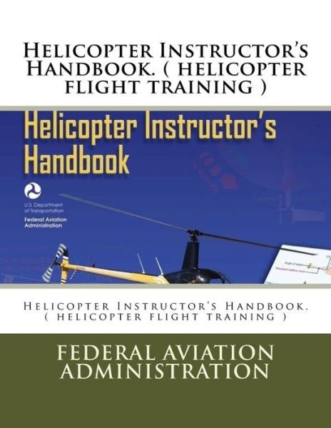 Helicopter Instructor's Handbook. ( Helicopter Flight Training ) - Federal Aviation Administration - Books - Createspace Independent Publishing Platf - 9781546832102 - May 21, 2017