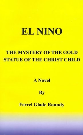 El Nino: the Mystery of the Gold Statue of the Christ Child - Ferrel Glade Roundy - Bøger - 1st Book Library - 9781587211102 - 20. juli 2000