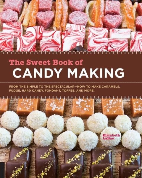 Cover for Elizabeth LaBau · The Sweet Book of Candy Making: From the Simple to the Spectacular-How to Make Caramels, Fudge, Hard Candy, Fondant, Toffee, and More! (Paperback Book) (2012)