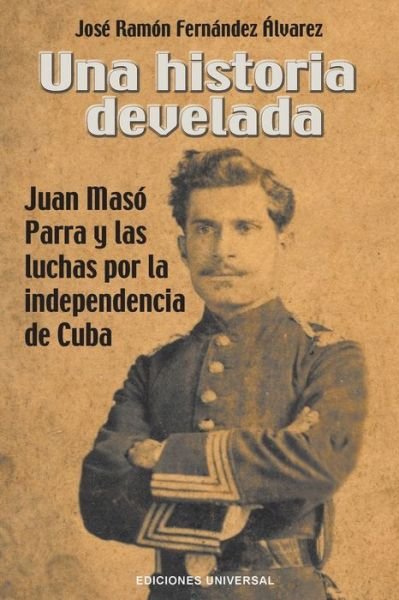 José Ramón Fernández Álvarez · Una Historia Develada. Juan Maso Parra Y Las Luchas Por La Independencia de Cuba (Taschenbuch) (2020)